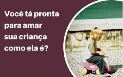 Você está pronta para amar sua criança como ela é?